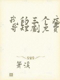我的三个病娇哥哥短剧免费