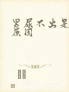 男尿不出是什么原因