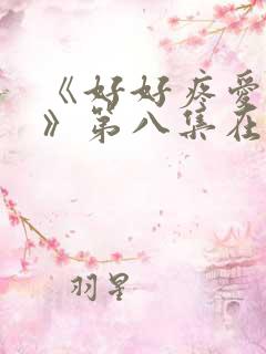 《好好疼爱里面》第八集在线观看
