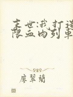 末世:我打造无限血肉列车 小说在线