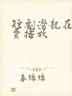 短剧潜龙在渊免费播放