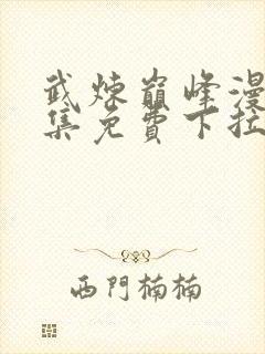 武炼巅峰漫画全集免费下拉式六漫画