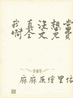 我真没想当皇帝啊全文免费阅读