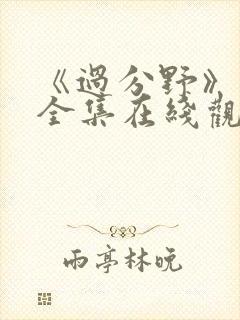 《过分野》短剧全集在线观看