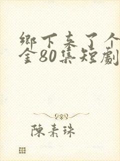 乡下来了个真千金80集短剧