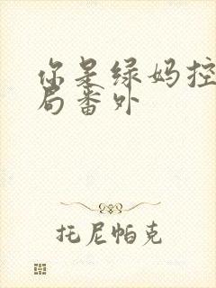 你是绿妈控大结局番外