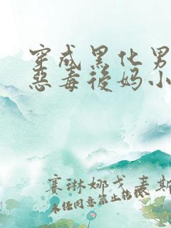 穿成黑化男主的恶毒后妈小说