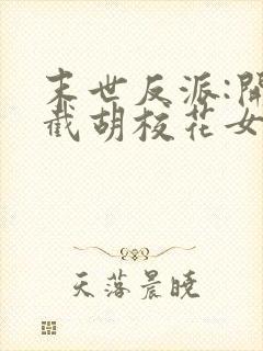 末世反派:开局截胡校花女主全本免费阅读