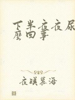 下半夜夜尿多怎么回事