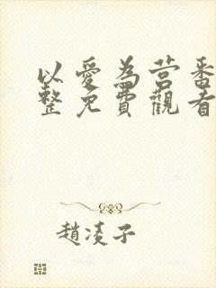 以爱为营番外完整免费观看