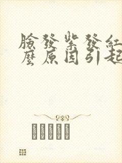 脸发紫发红是什么原因引起的