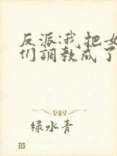 反派:我把女主们调教成了大怨种