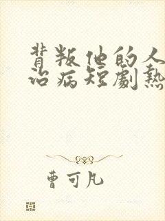 背叛他的人求他治病短剧热播