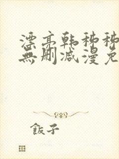 漂亮韩秭秭漫画无删减漫免费