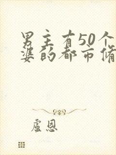 男主有50个老婆的都市修真小说