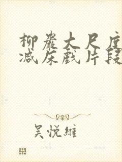 柳岩大尺度无删减床戏片段