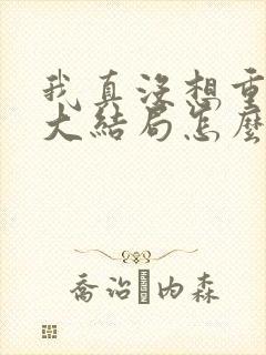 我真没想重生啊大结局怎么样