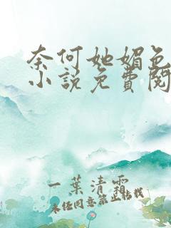 奈何她媚色撩人小说免费阅读