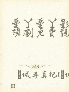 爱丫爱丫影院电视剧免费观看大全