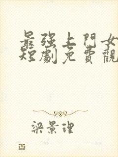 最强上门女总裁短剧免费观看