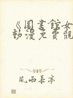 《图书馆女友》动漫免费观看全集