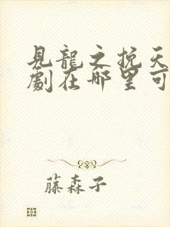 见龙之挽天倾短剧在哪里可以免费看