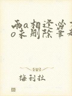 两a相逢必有一o未删除笔趣阁