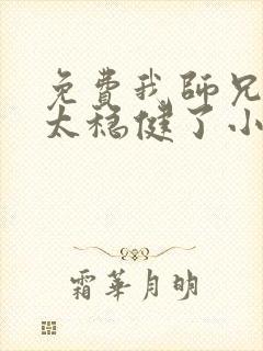 免费我师兄实在太稳健了小说