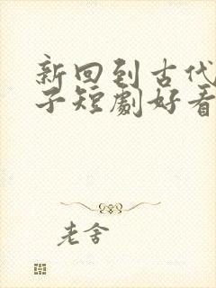 新回到古代当天子短剧好看的