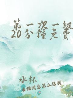 第一次一级淫片20分钟免费
