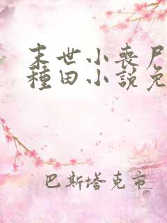 末世小丧尸爱玩种田小说免费阅读