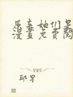 原来她们是主角漫画免费阅读