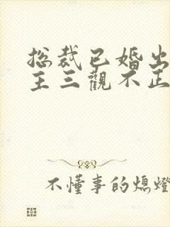 总裁已婚出轨女主三观不正