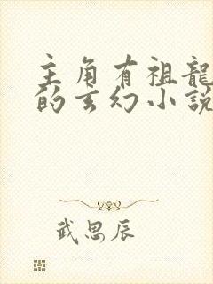 主角有祖龙血脉的玄幻小说