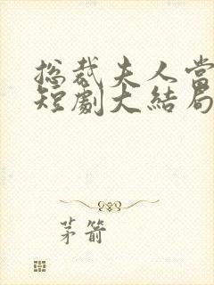 总裁夫人当腻了短剧大结局