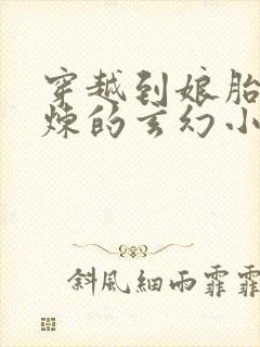 穿越到娘胎里修炼的玄幻小说