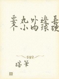 睾丸外边长了一个小肉球硬硬的