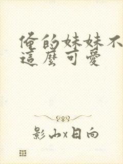 俺的妹妹不可能这么可爱