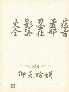 火影忍者疾风传全集在哪看