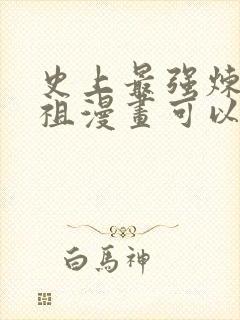 史上最强炼体老祖漫画可以在哪里看