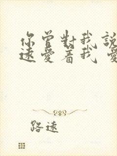 你曾对我说会永远爱着我 爱情这东西我知道