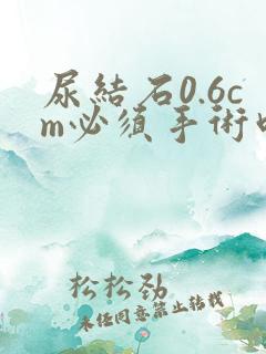 尿结石0.6cm必须手术吗