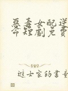 恶毒女配逆天改命短剧免费观看