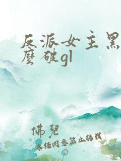 反派女主黑化怎么破gl