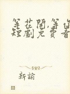 等花开,等你归短剧免费看