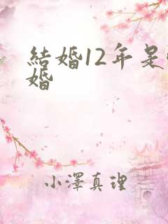 结婚12年是啥婚