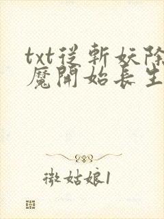 txt从斩妖除魔开始长生不死