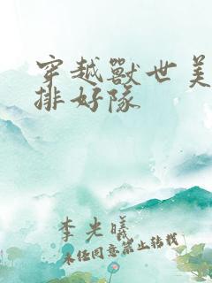 穿越兽世美男,排好队