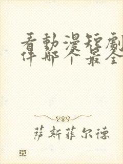 看动漫短剧的软件哪个最全是免费的