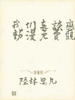 我们来谈恋爱吧动漫免费观看